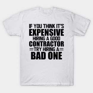 Contractor - If you think it's expensive hiring a good contractor try hiring one T-Shirt